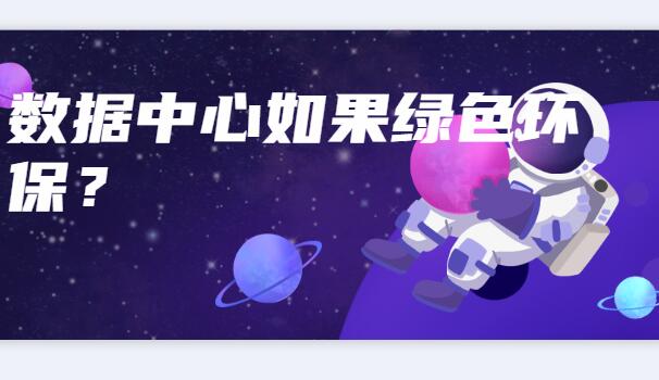 數(shù)據(jù)中心如何綠色環(huán)保？