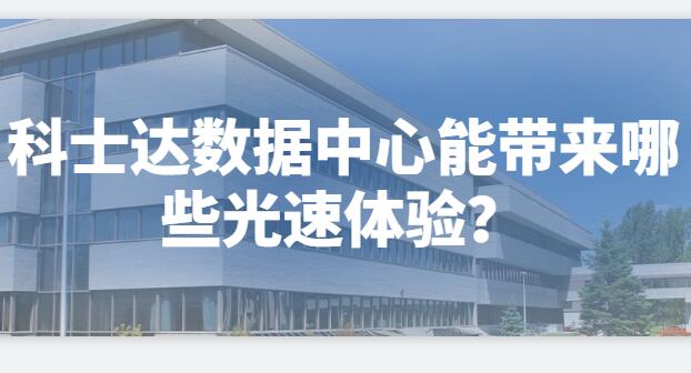  科士達數(shù)據(jù)中心能帶來哪些光速體驗？